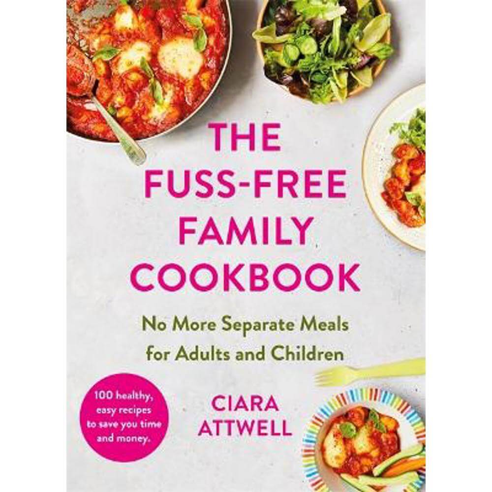 The Fuss-Free Family Cookbook: No more separate meals for adults and children!: 100 healthy, easy, quick recipes for all the family (Hardback) - Ciara Attwell